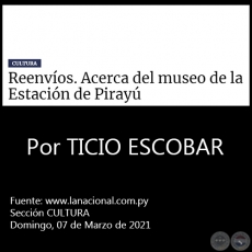 REENVOS. ACERCA DEL MUSEO DE LA ESTACIN DE PIRAY - Por TICIO ESCOBAR - Domingo, 07 de Marzo de 2021